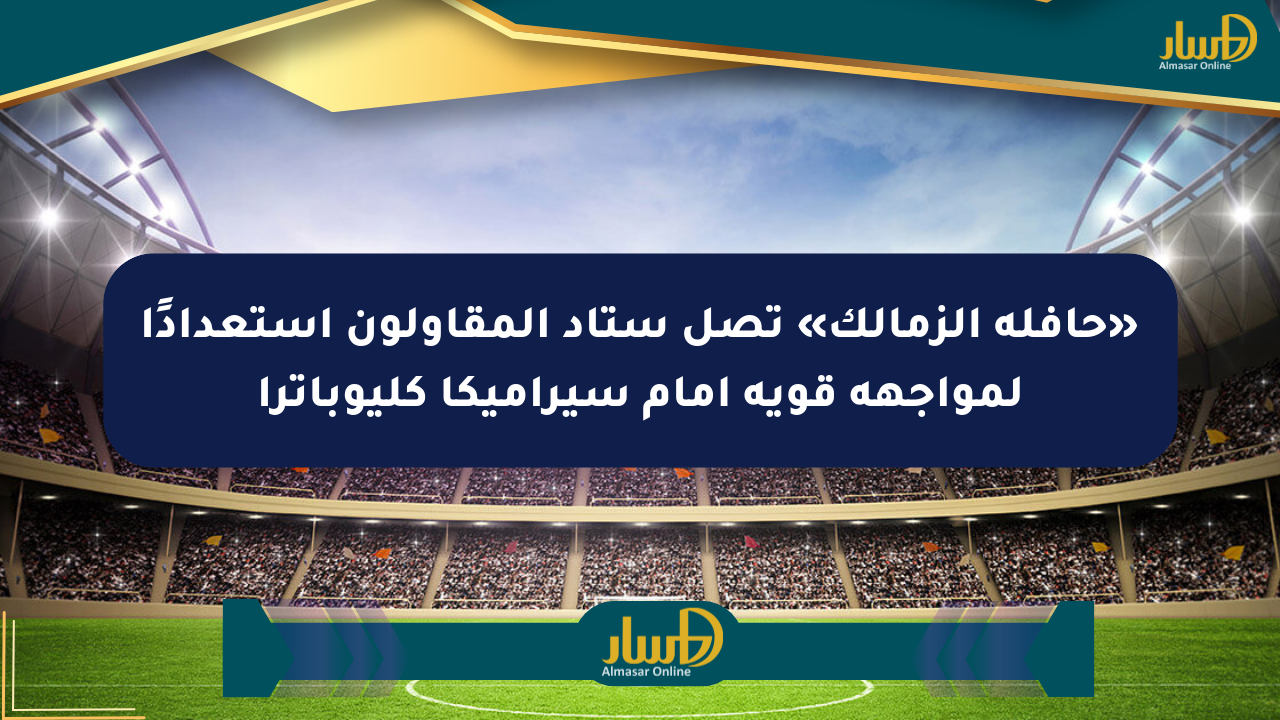 «حافلة الزمالك» تصل ستاد المقاولون استعدادًا لمواجهة قوية أمام سيراميكا كليوباترا